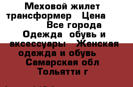 Меховой жилет- трансформер › Цена ­ 15 000 - Все города Одежда, обувь и аксессуары » Женская одежда и обувь   . Самарская обл.,Тольятти г.